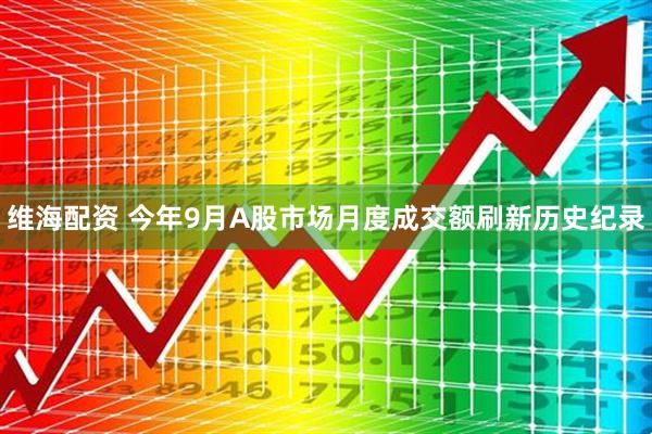 维海配资 今年9月A股市场月度成交额刷新历史纪录