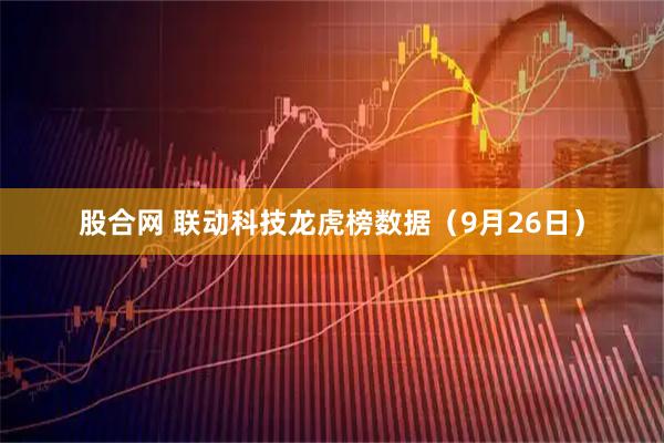 股合网 联动科技龙虎榜数据（9月26日）