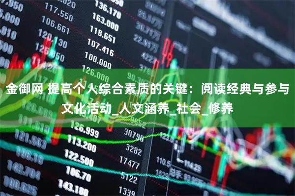金御网 提高个人综合素质的关键：阅读经典与参与文化活动_人文涵养_社会_修养