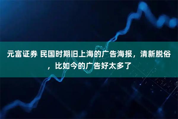 元富证券 民国时期旧上海的广告海报，清新脱俗，比如今的广告好太多了