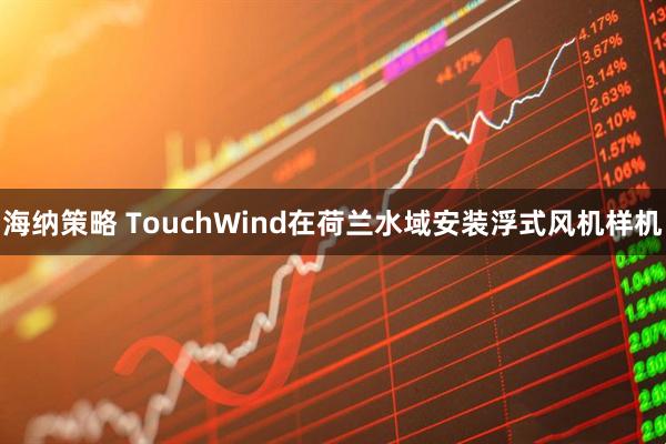 海纳策略 TouchWind在荷兰水域安装浮式风机样机